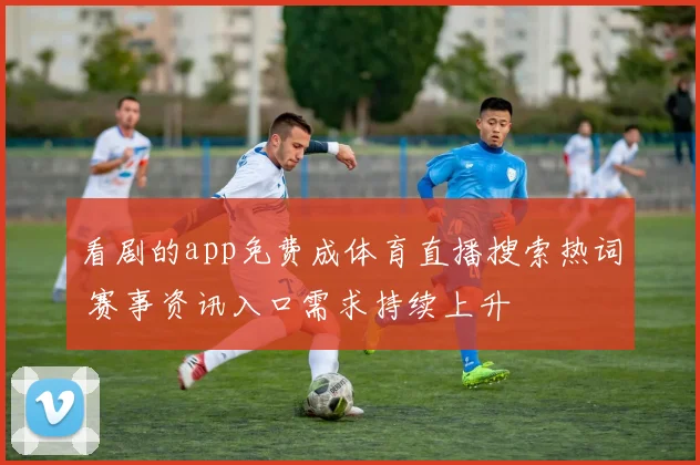 看剧的app免费成体育直播搜索热词 赛事资讯入口需求持续上升