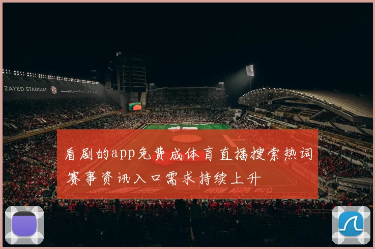 看剧的app免费成体育直播搜索热词 赛事资讯入口需求持续上升