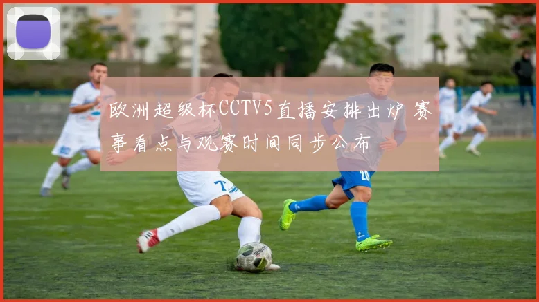 欧洲超级杯CCTV5直播安排出炉 赛事看点与观赛时间同步公布