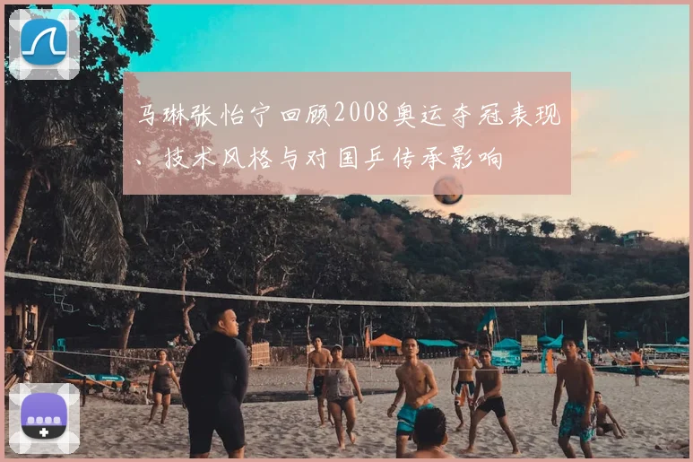 马琳张怡宁回顾2008奥运夺冠表现、技术风格与对国乒传承影响