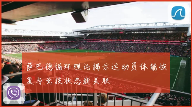 萨巴德循环理论揭示运动员体能恢复与竞技状态新关联