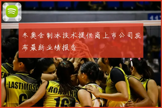冬奥会制冰技术提供商上市公司发布最新业绩报告