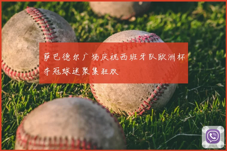 萨巴德尔广场庆祝西班牙队欧洲杯夺冠球迷聚集狂欢