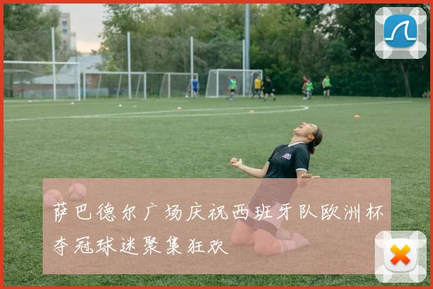 萨巴德尔广场庆祝西班牙队欧洲杯夺冠球迷聚集狂欢