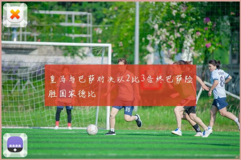 皇马与巴萨对决以2比3告终巴萨险胜国家德比
