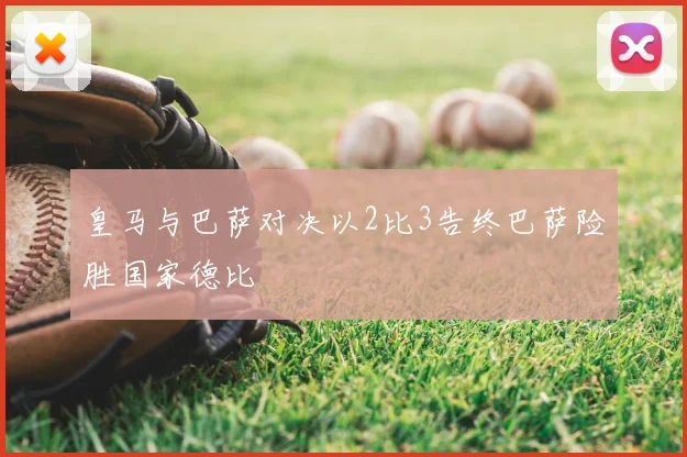 皇马与巴萨对决以2比3告终巴萨险胜国家德比