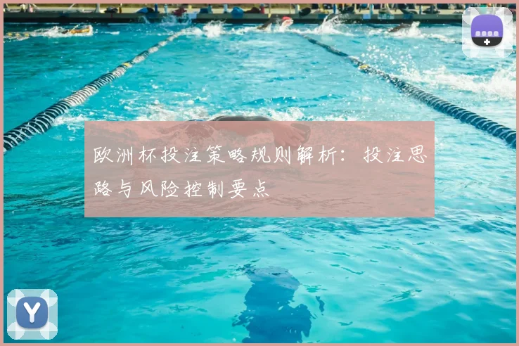 欧洲杯投注策略规则解析:投注思路与风险控制要点