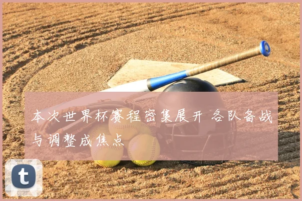 本次世界杯赛程密集展开 各队备战与调整成焦点