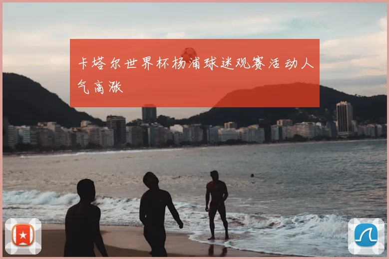 卡塔尔世界杯杨浦球迷观赛活动人气高涨