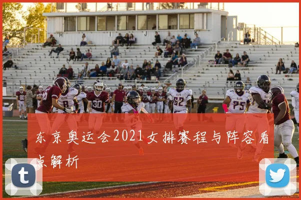 东京奥运会2021女排赛程与阵容看点解析