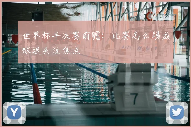 世界杯半决赛前瞻：比赛怎么踢成球迷关注焦点