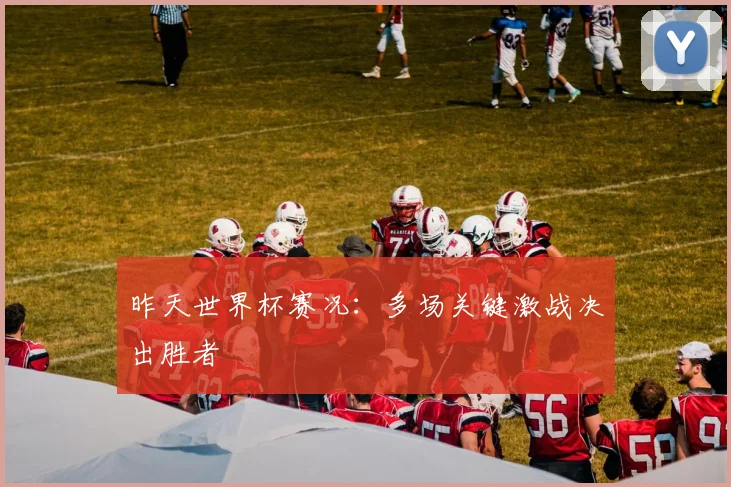 昨天世界杯赛况：多场关键激战决出胜者